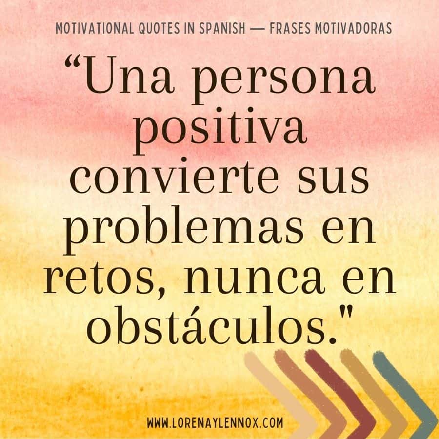 101+ Motivational Quotes in Spanish: "Una persona positiva convierte sus problemas en retos, nunca en obstáculos"