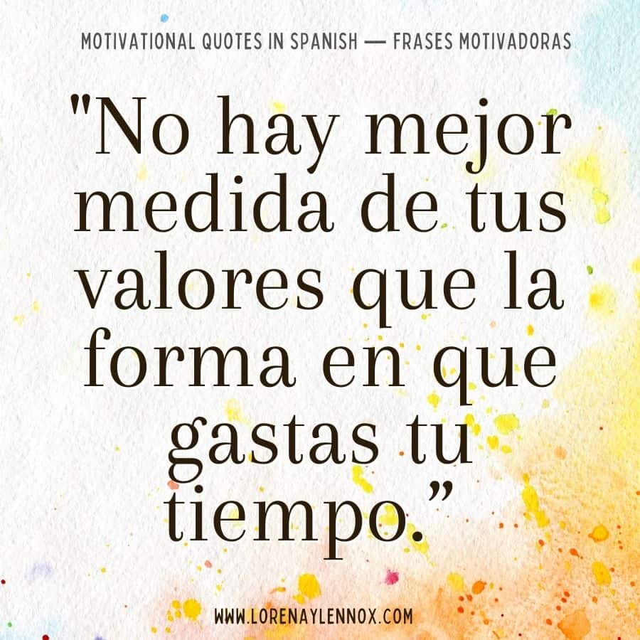 101+ Motivational Quotes in Spanish: "no hay mejor medida de tus valores que la forma en que gastas tu tiempo."