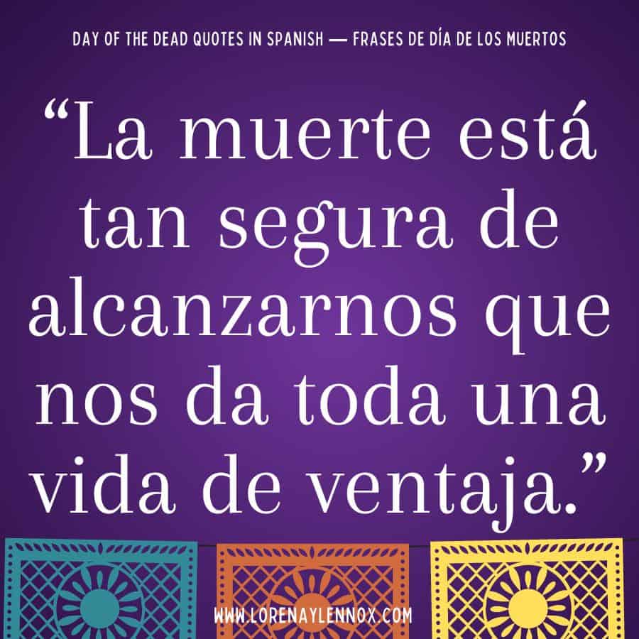 Day of the Dead quotes in Spanish: "La muerte está tan segura de alcanzarnos que nos da toda una vida de ventaja."
