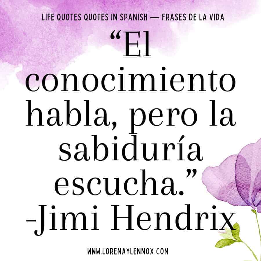 “El conocimiento habla, pero la sabiduría escucha.” Jimi Hendrix “Knowledge speaks, but wisdom listens.”