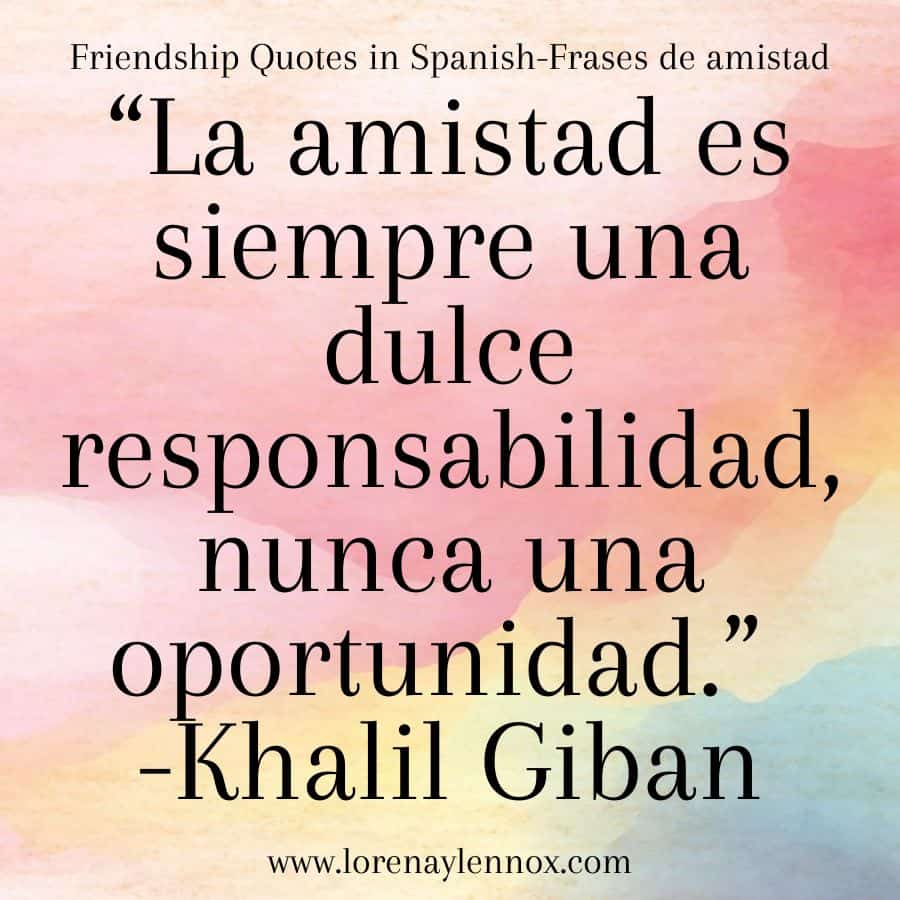 Friendship quotes in Spanish: "La amistad es siempre una dulce responsabilidad nunca una oportunidad."