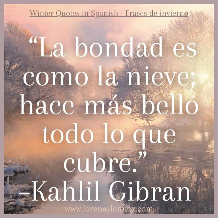 “La bondad es como la nieve; hace más bello todo lo que cubre.” –Kahlil Gibran
